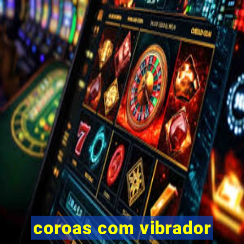 coroas com vibrador